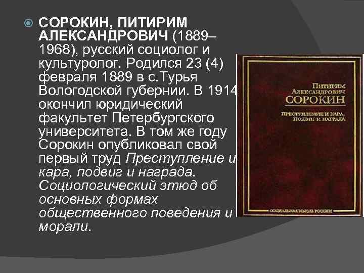  СОРОКИН, ПИТИРИМ АЛЕКСАНДРОВИЧ (1889– 1968), русский социолог и культуролог. Родился 23 (4) февраля