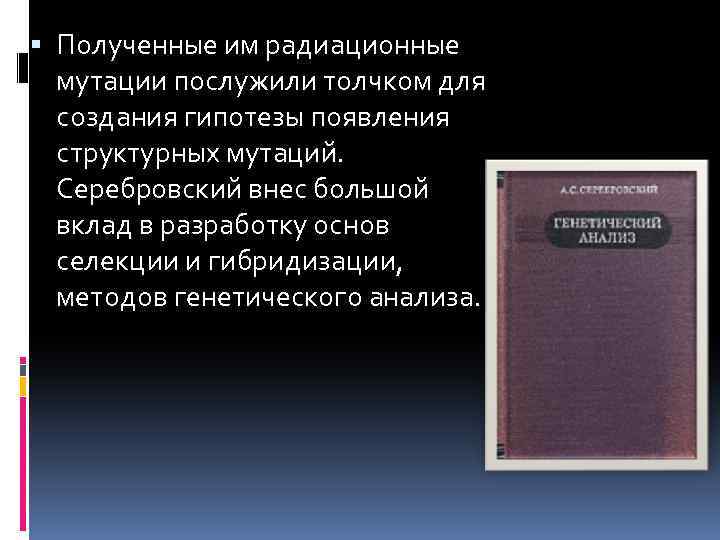  Полученные им радиационные мутации послужили толчком для создания гипотезы появления структурных мутаций. Серебровский