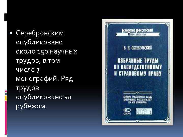  Серебровским опубликовано около 150 научных трудов, в том числе 7 монографий. Ряд трудов