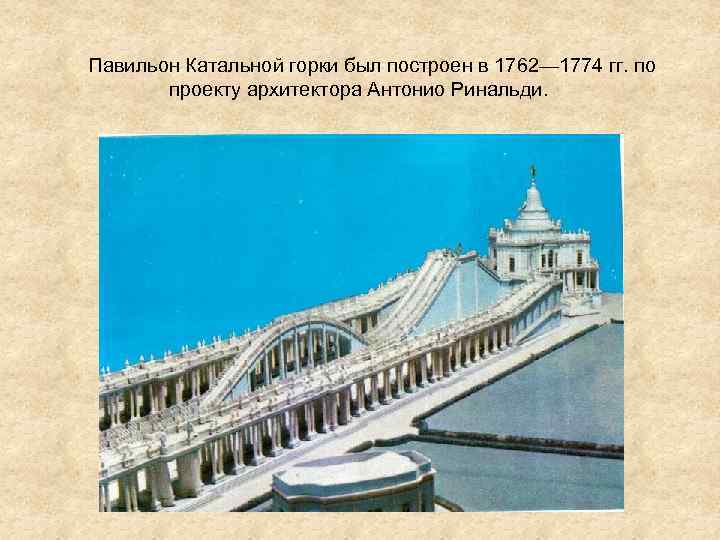  Павильон Катальной горки был построен в 1762— 1774 гг. по проекту архитектора Антонио