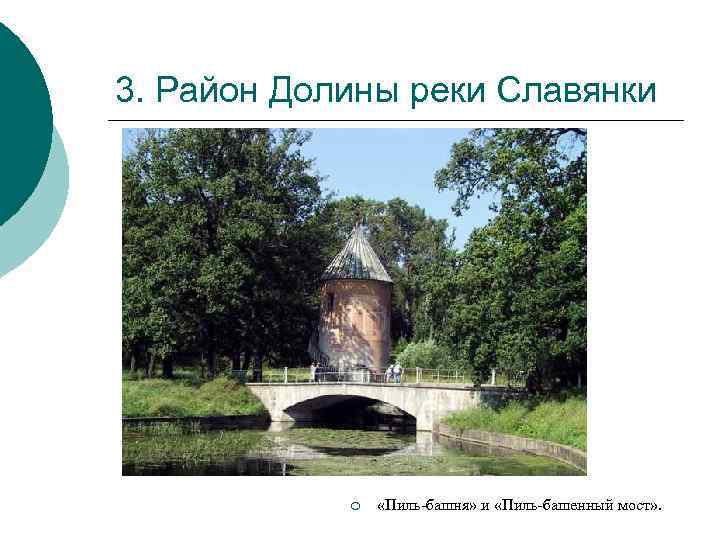 3. Район Долины реки Славянки ¡ «Пиль-башня» и «Пиль-башенный мост» . 