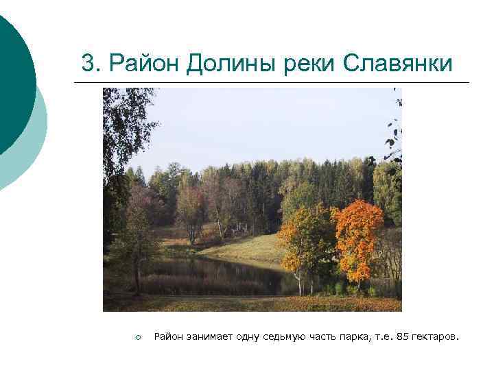 3. Район Долины реки Славянки ¡ Район занимает одну седьмую часть парка, т. е.