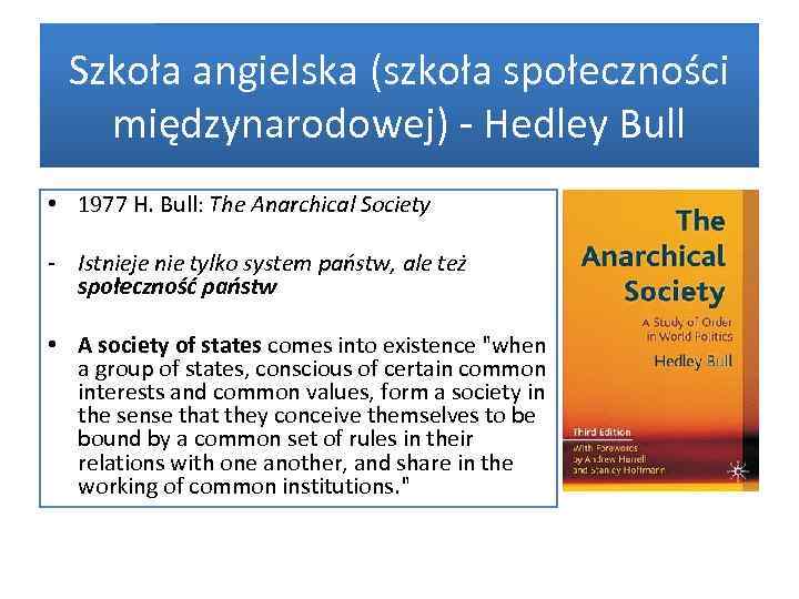 Szkoła angielska (szkoła społeczności międzynarodowej) Hedley Bull • 1977 H. Bull: The Anarchical Society