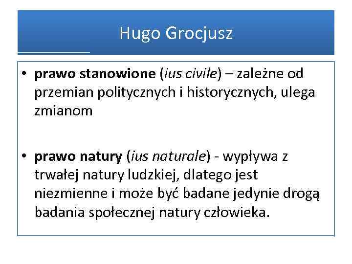 Hugo Grocjusz • prawo stanowione (ius civile) – zależne od przemian politycznych i historycznych,