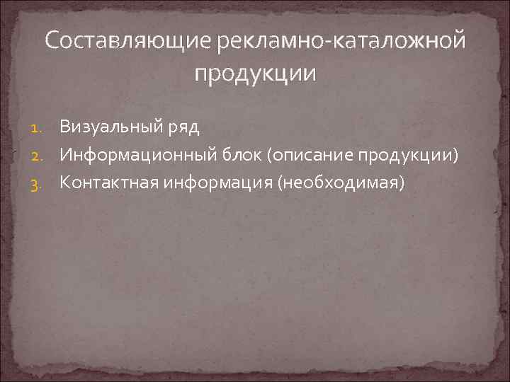 Составляющие рекламно-каталожной продукции 1. Визуальный ряд 2. Информационный блок (описание продукции) 3. Контактная информация