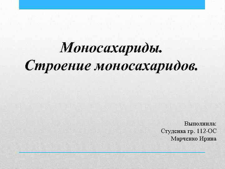 Моносахариды. Строение моносахаридов. Выполнила: Студенка гр. 112 -ОС Марченко Ирина 