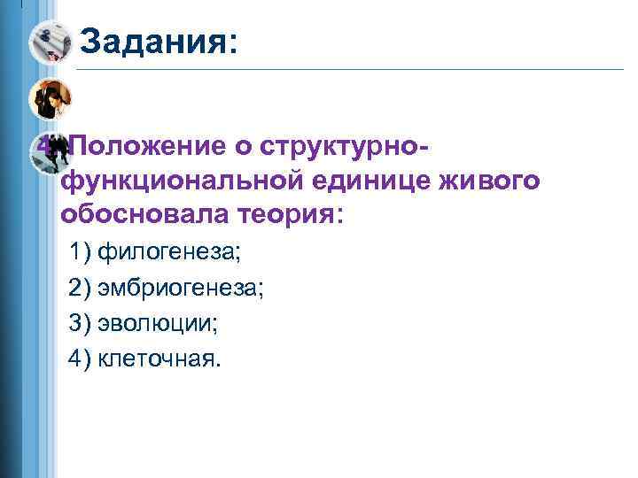 Задания: 4. Положение о структурнофункциональной единице живого обосновала теория: 1) филогенеза; 2) эмбриогенеза; 3)