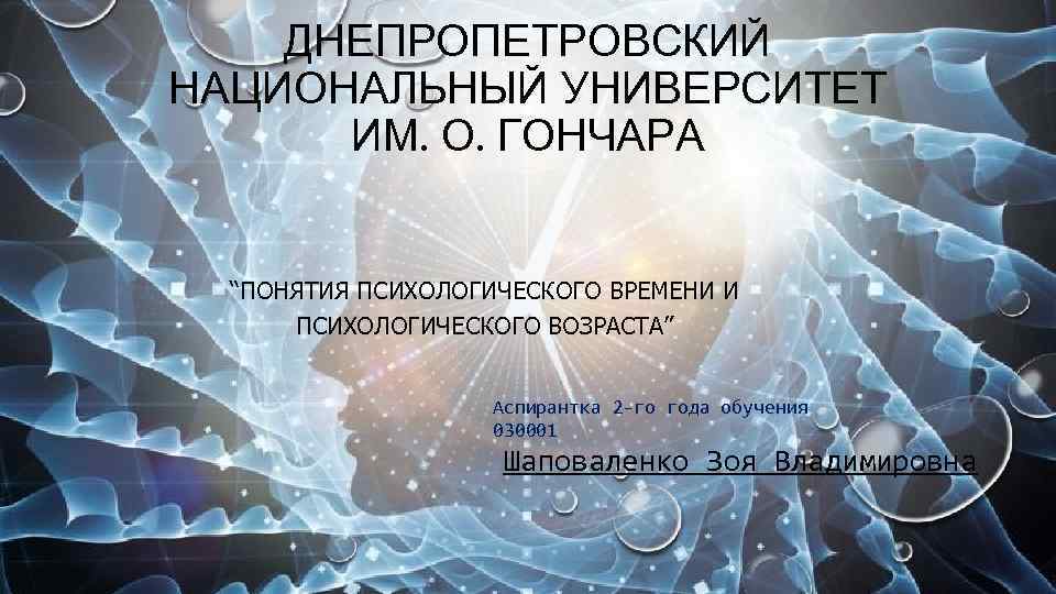 ДНЕПРОПЕТРОВСКИЙ НАЦИОНАЛЬНЫЙ УНИВЕРСИТЕТ ИМ. О. ГОНЧАРА “ПОНЯТИЯ ПСИХОЛОГИЧЕСКОГО ВРЕМЕНИ И ПСИХОЛОГИЧЕСКОГО ВОЗРАСТА” Аспирантка 2