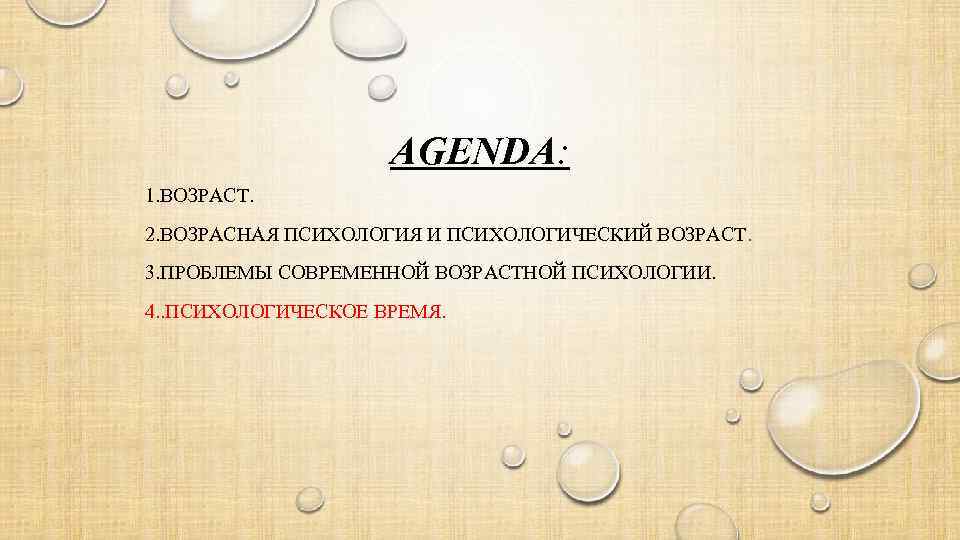 AGENDA: 1. ВОЗРАСТ. 2. ВОЗРАСНАЯ ПСИХОЛОГИЯ И ПСИХОЛОГИЧЕСКИЙ ВОЗРАСТ. 3. ПРОБЛЕМЫ СОВРЕМЕННОЙ ВОЗРАСТНОЙ ПСИХОЛОГИИ.