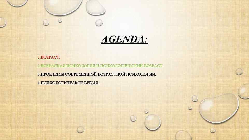 AGENDA: 1. ВОЗРАСТ. 2. ВОЗРАСНАЯ ПСИХОЛОГИЯ И ПСИХОЛОГИЧЕСКИЙ ВОЗРАСТ. 3. ПРОБЛЕМЫ СОВРЕМЕННОЙ ВОЗРАСТНОЙ ПСИХОЛОГИИ.