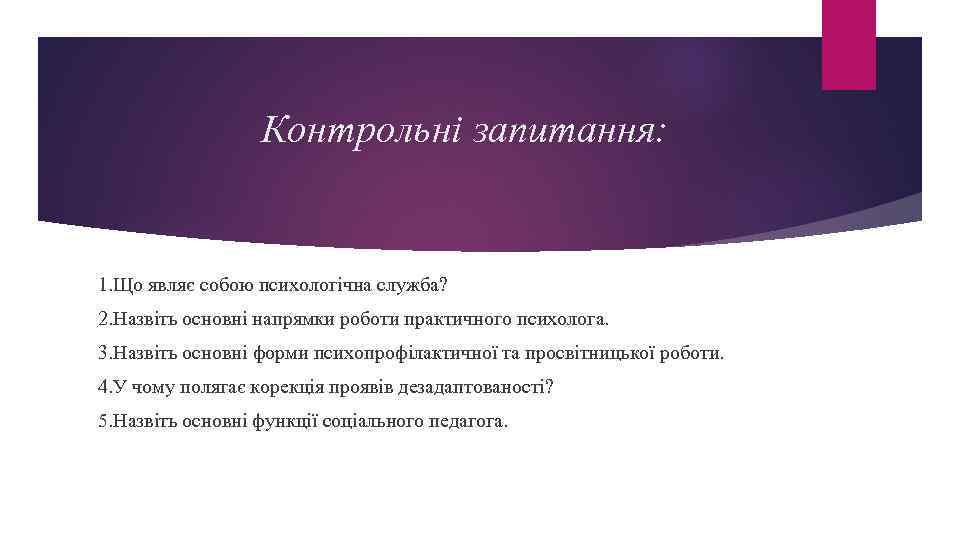 Контрольні запитання: 1. Що являє собою психологічна служба? 2. Назвіть основні напрямки роботи практичного