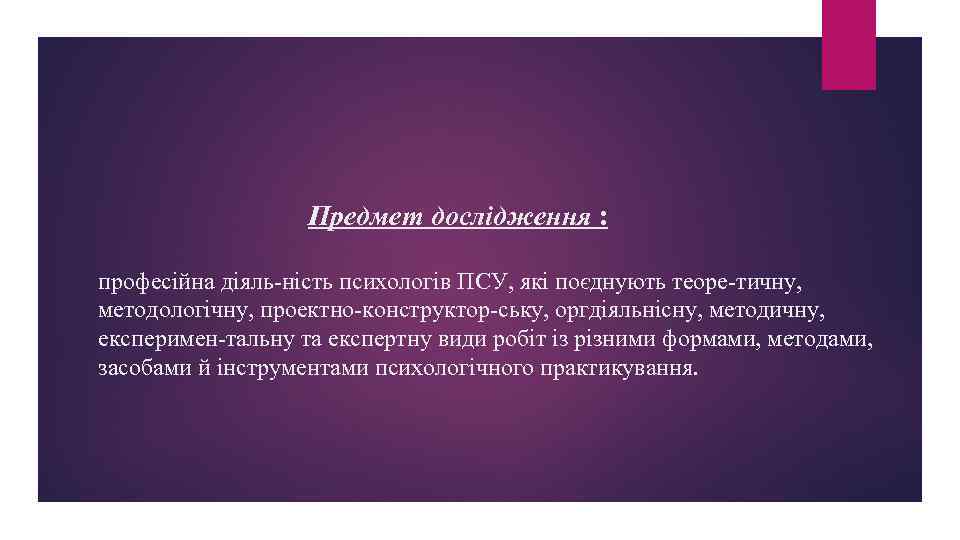 Предмет дослідження : професійна діяль ність психологів ПСУ, які поєднують теоре тичну, методологічну, проектно