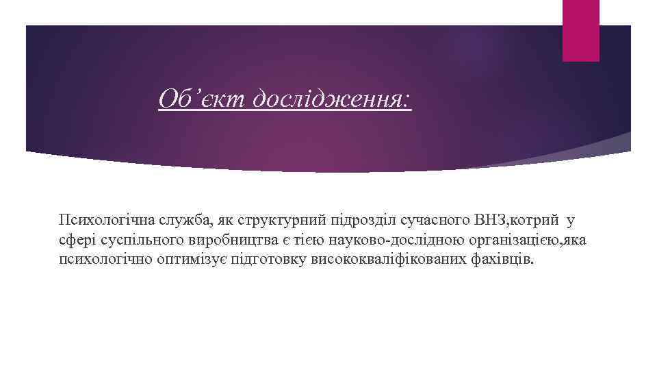 Об’єкт дослідження: Психологічна служба, як структурний підрозділ сучасного ВНЗ, котрий у сфері суспільного виробництва