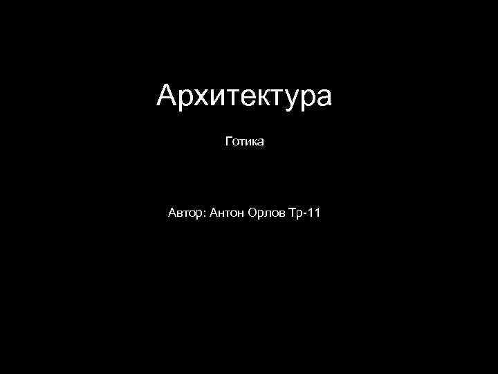 Архитектура Готика Автор: Антон Орлов Тр-11 