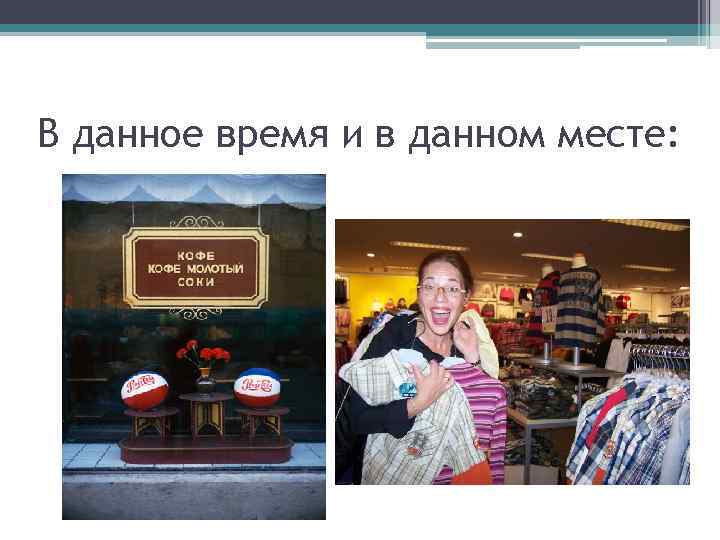 В данное время и в данном месте: 