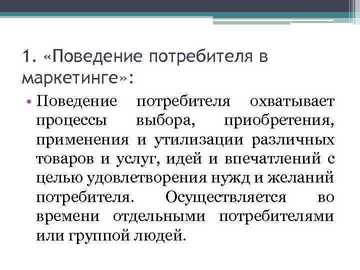 1. «Поведение потребителя в маркетинге» : • Поведение потребителя охватывает процессы выбора, приобретения, применения