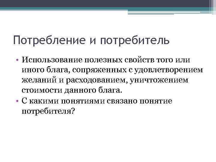Потребление и потребитель • Использование полезных свойств того или иного блага, сопряженных с удовлетворением