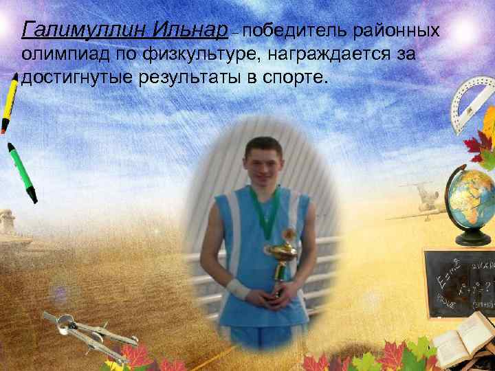 Галимуллин Ильнар – победитель районных олимпиад по физкультуре, награждается за достигнутые результаты в спорте.