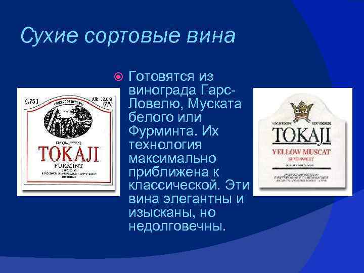 Сухие сортовые вина Готовятся из винограда Гарс. Ловелю, Муската белого или Фурминта. Их технология