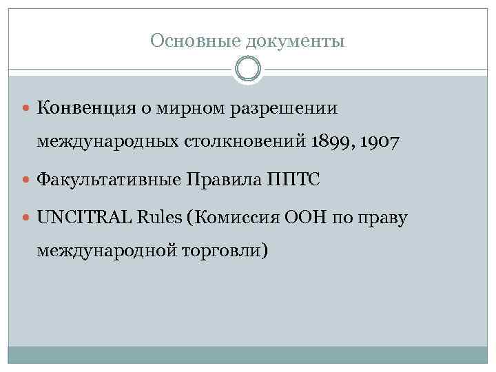 Основные документы Конвенция о мирном разрешении международных столкновений 1899, 1907 Факультативные Правила ППТС UNCITRAL