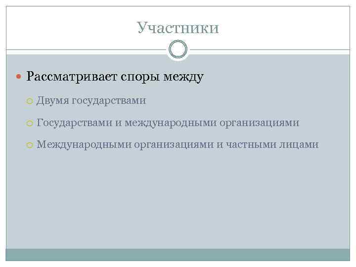 Участники Рассматривает споры между Двумя государствами Государствами и международными организациями Международными организациями и частными