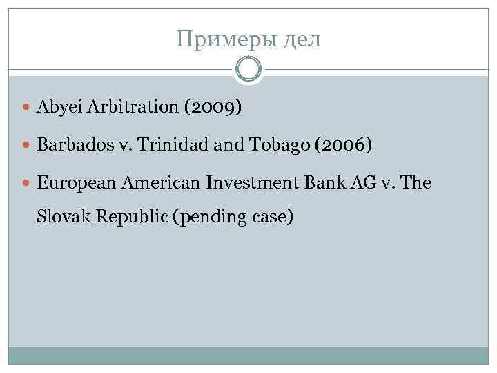 Примеры дел Abyei Arbitration (2009) Barbados v. Trinidad and Tobago (2006) European American Investment