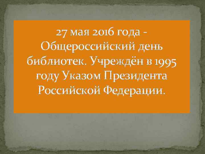 27 мая 2016 года Общероссийский день библиотек. Учреждён в 1995 году Указом Президента Российской