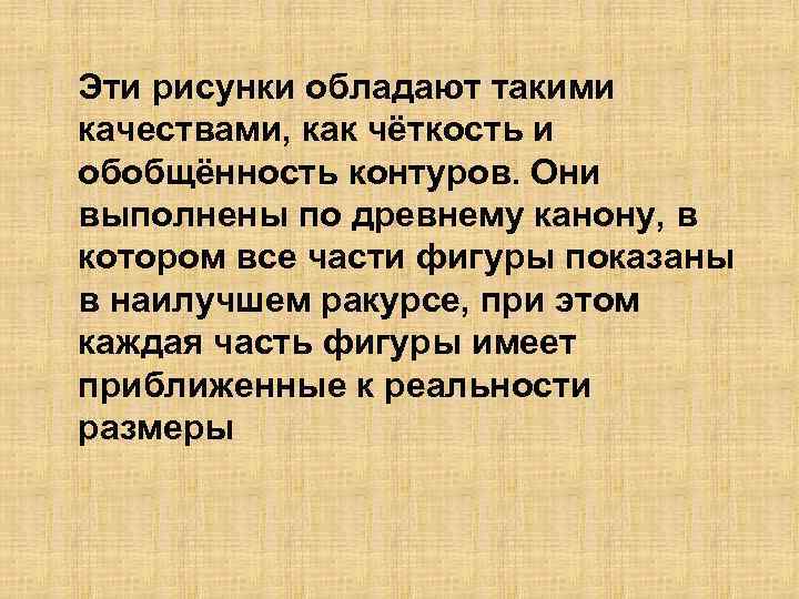 Эти рисунки обладают такими качествами, как чёткость и обобщённость контуров. Они выполнены по древнему