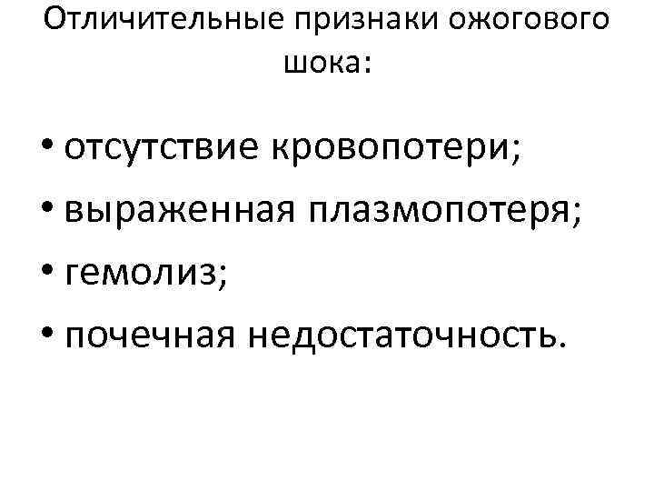 Отличительные признаки ожогового шока: • отсутствие кровопотери; • выраженная плазмопотеря; • гемолиз; • почечная