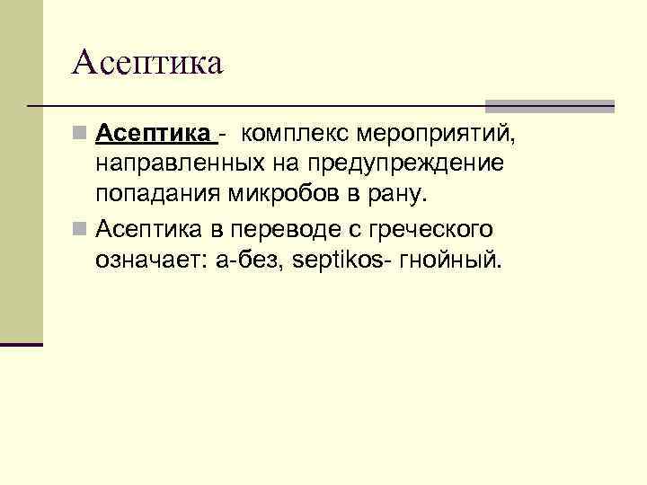 Асептика n Асептика - комплекс мероприятий, направленных на предупреждение попадания микробов в рану. n