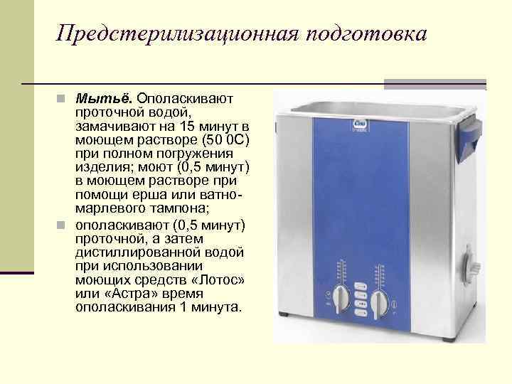 Предстерилизационная подготовка n Мытьё. Ополаскивают проточной водой, замачивают на 15 минут в моющем растворе