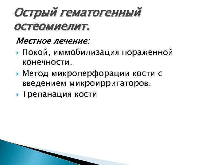 Острый гематогенный остеомиелит. Местное лечение: Покой, иммобилизация пораженной конечности. Метод микроперфорации кости с введением