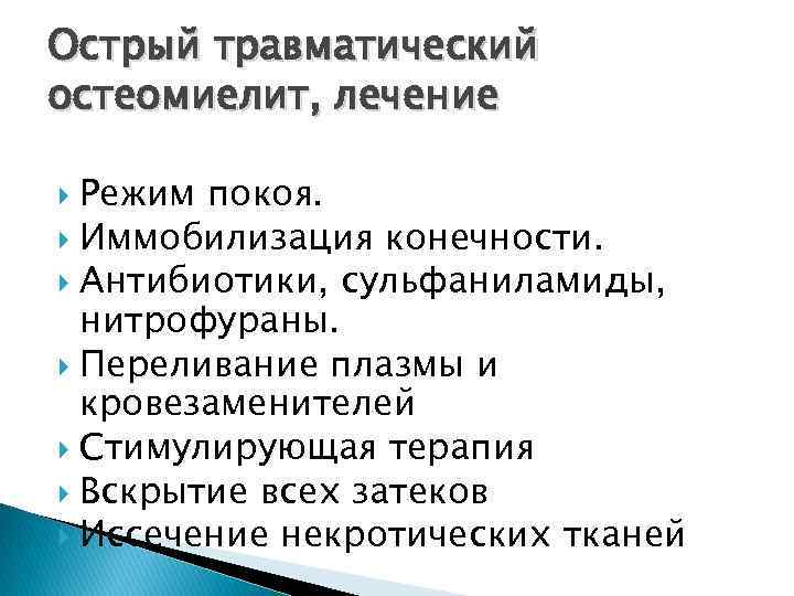 Острый травматический остеомиелит, лечение Режим покоя. Иммобилизация конечности. Антибиотики, сульфаниламиды, нитрофураны. Переливание плазмы и