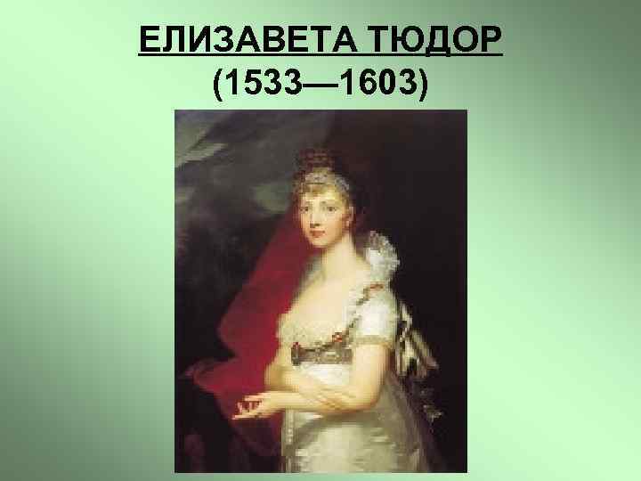 ЕЛИЗАВЕТА ТЮДОР (1533— 1603) 