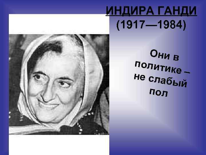 ИНДИРА ГАНДИ (1917— 1984) Они в полити ке – не сла бый пол 