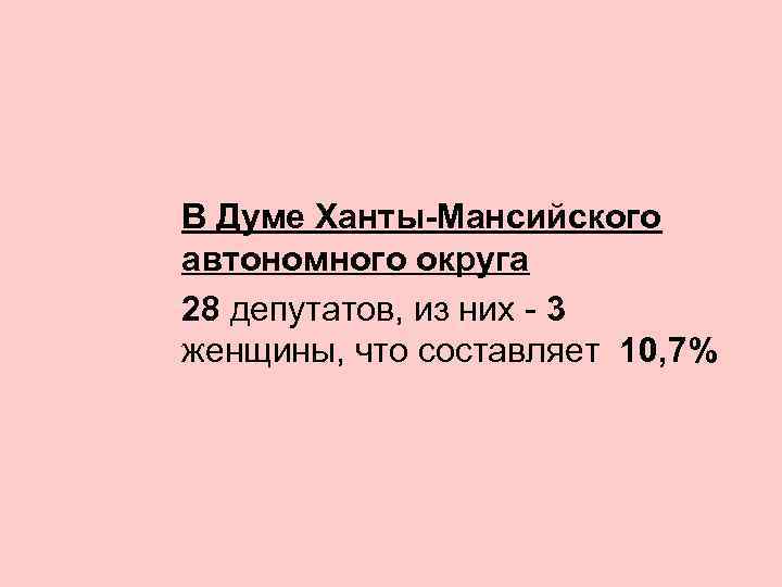  В Думе Ханты-Мансийского автономного округа 28 депутатов, из них - 3 женщины, что