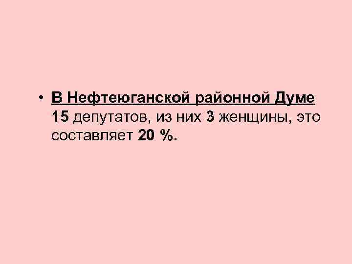  • В Нефтеюганской районной Думе 15 депутатов, из них 3 женщины, это составляет