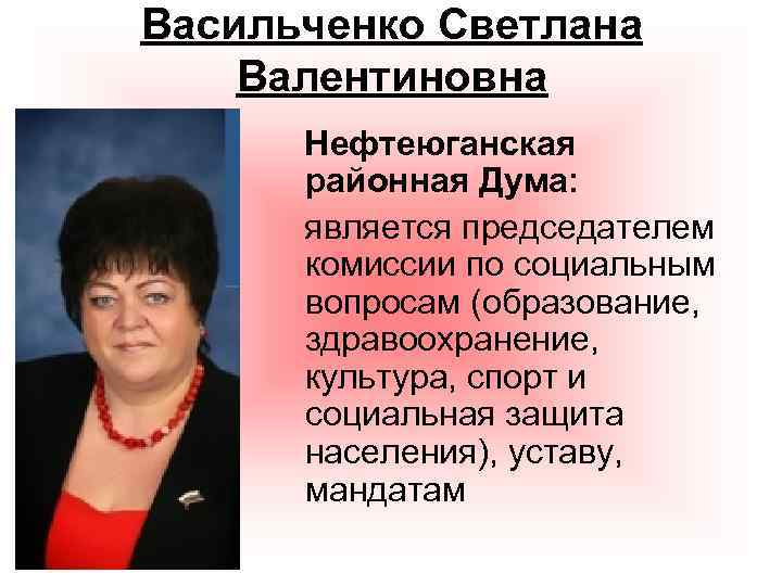 Васильченко Светлана Валентиновна Нефтеюганская районная Дума: является председателем комиссии по социальным вопросам (образование, здравоохранение,