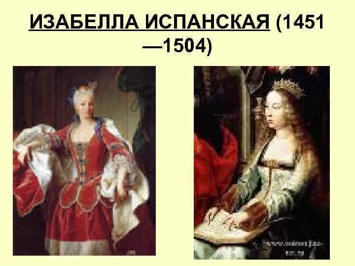 ИЗАБЕЛЛА ИСПАНСКАЯ (1451 — 1504) 