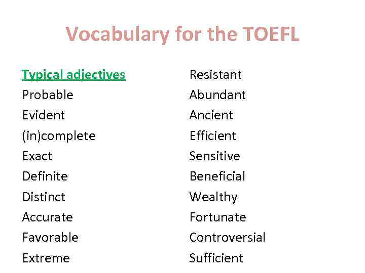 Vocabulary for the TOEFL Typical adjectives Probable Evident (in)complete Exact Definite Distinct Accurate Favorable