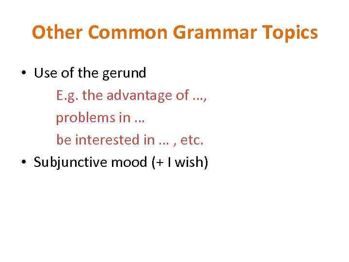 Other Common Grammar Topics • Use of the gerund E. g. the advantage of