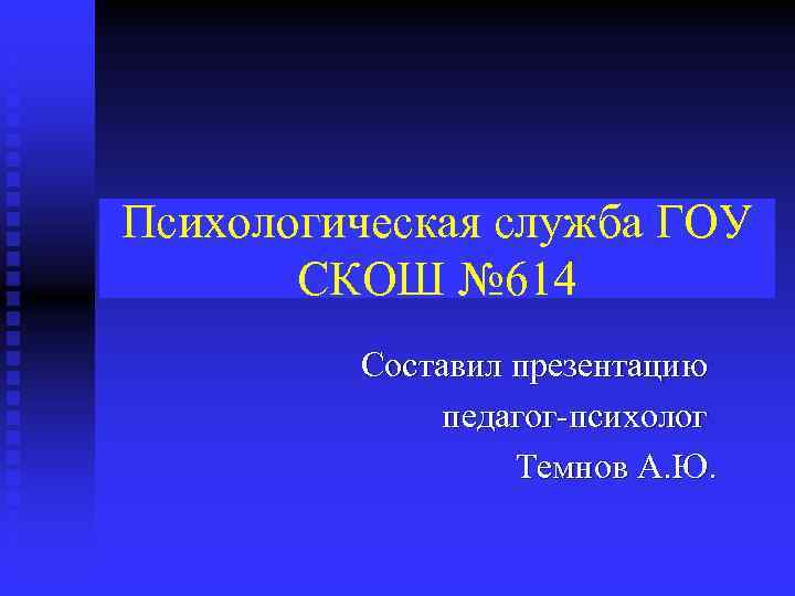 Психологическая служба ГОУ СКОШ № 614 Составил презентацию педагог-психолог Темнов А. Ю. 