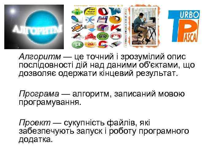 Алгоритм — це точний і зрозумілий опис послідовності дій над даними об'єктами, що дозволяє