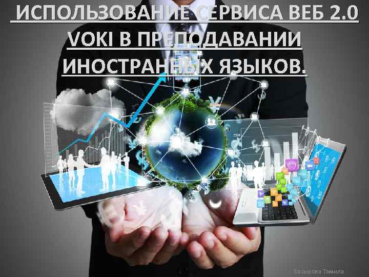  ИСПОЛЬЗОВАНИЕ СЕРВИСА ВЕБ 2. 0 VOKI В ПРЕПОДАВАНИИ ИНОСТРАННЫХ ЯЗЫКОВ. Басырова Тамила 