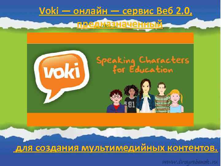 Voki — онлайн — сервис Веб 2. 0, предназначенный для создания мультимедийных контентов. 