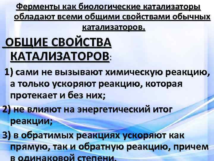 Ферменты как биологические катализаторы обладают всеми общими свойствами обычных катализаторов. ОБЩИЕ СВОЙСТВА КАТАЛИЗАТОРОВ: 1)