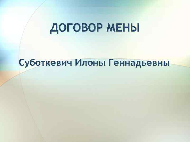 ДОГОВОР МЕНЫ Суботкевич Илоны Геннадьевны 