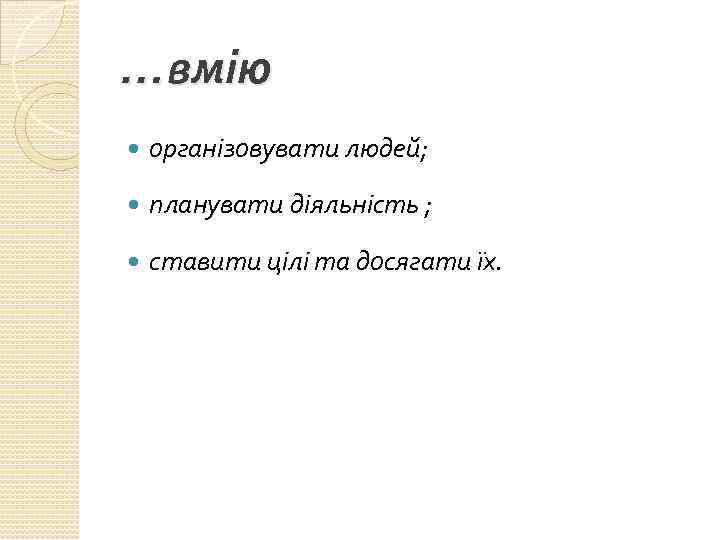 …вмію організовувати людей; планувати діяльність ; ставити цілі та досягати їх. 