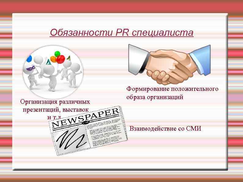 Обязанности PR специалиста Организация различных презентаций, выставок и т. д. Формирование положительного образа организаций