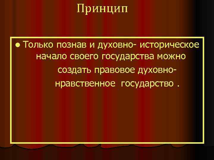 Принцип l Только познав и духовно- историческое начало своего государства можно создать правовое духовнонравственное